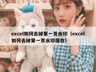 excel如何去掉第一页水印（excel如何去掉第一页水印保存）