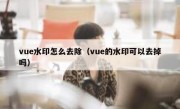 vue水印怎么去除（vue的水印可以去掉吗）