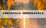 去视频中水印怎么去（视频里面去水印怎么去）