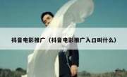 抖音电影推广（抖音电影推广入口叫什么）