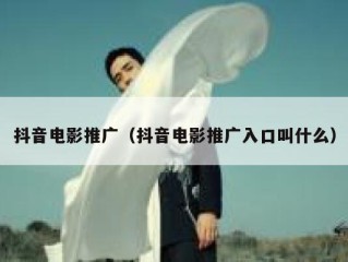 抖音电影推广（抖音电影推广入口叫什么）