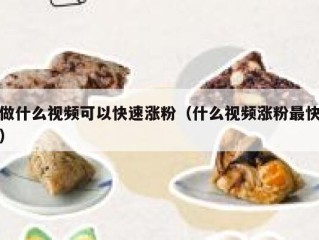 做什么视频可以快速涨粉（什么视频涨粉最快）