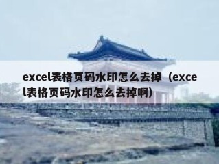 excel表格页码水印怎么去掉（excel表格页码水印怎么去掉啊）