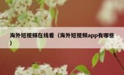 海外短视频在线看（海外短视频app有哪些）