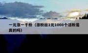 一元涨一千粉（涨粉丝1元1000个活粉是真的吗）