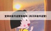 宜宾抖音代运营有用吗（内江抖音代运营）