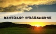 群发点赞怎么操作（群发点赞怎么操作微信）