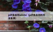 pdf去水印adobe（pdf去水印的方法免费）