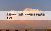 点赞1000（点赞1000万抖音平台奖励多少）