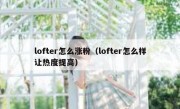 lofter怎么涨粉（lofter怎么样让热度提高）