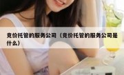 竞价托管的服务公司（竞价托管的服务公司是什么）