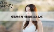 短视频攻略（短视频该怎么玩）