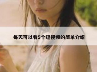 每天可以看5个短视频的简单介绍