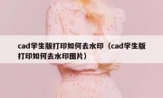 cad学生版打印如何去水印（cad学生版打印如何去水印图片）