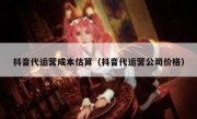 抖音代运营成本估算（抖音代运营公司价格）