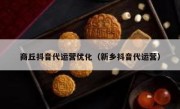 商丘抖音代运营优化（新乡抖音代运营）