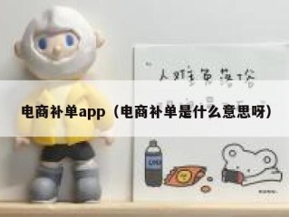 电商补单app（电商补单是什么意思呀）