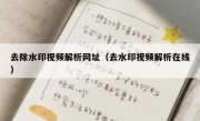 去除水印视频解析网址（去水印视频解析在线）