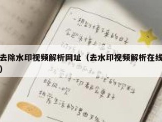 去除水印视频解析网址（去水印视频解析在线）