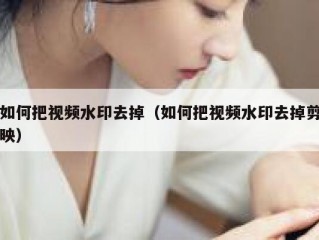 如何把视频水印去掉（如何把视频水印去掉剪映）