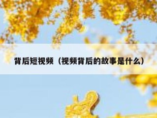 背后短视频（视频背后的故事是什么）