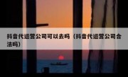 抖音代运营公司可以去吗（抖音代运营公司合法吗）