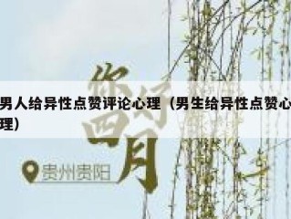 男人给异性点赞评论心理（男生给异性点赞心理）