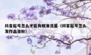 抖音起号怎么才能有精准流量（抖音起号怎么发作品涨粉）