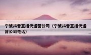 宁波抖音直播代运营公司（宁波抖音直播代运营公司电话）