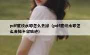 pdf底纹水印怎么去掉（pdf底纹水印怎么去掉不留痕迹）