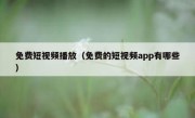 免费短视频播放（免费的短视频app有哪些）