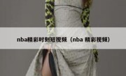 nba精彩时刻短视频（nba 精彩视频）