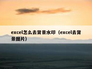 excel怎么去背景水印（excel去背景图片）