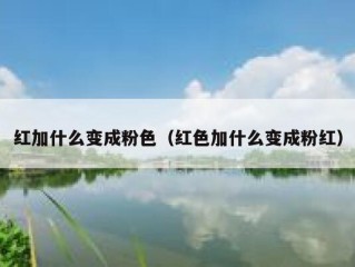 红加什么变成粉色（红色加什么变成粉红）