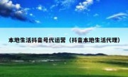 本地生活抖音号代运营（抖音本地生活代理）