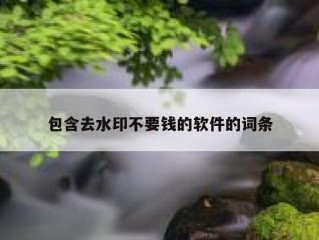 包含去水印不要钱的软件的词条