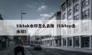 tiktok水印怎么去除（tiktop去水印）