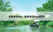 去除水印app（去除水印App软件）