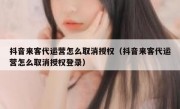 抖音来客代运营怎么取消授权（抖音来客代运营怎么取消授权登录）