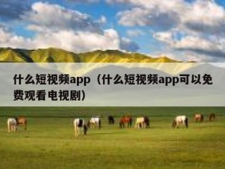 什么短视频app（什么短视频app可以免费观看电视剧）