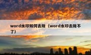 word水印如何去除（word水印去除不了）