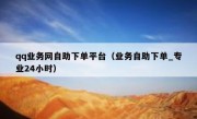 qq业务网自助下单平台（业务自助下单_专业24小时）