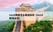 excel表格怎么取消水印（excel 取消水印）