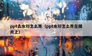 ppt去水印怎么弄（ppt水印怎么弄在图片上）