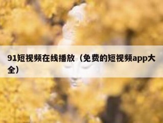 91短视频在线播放（免费的短视频app大全）