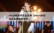 excel的水印怎么去掉（excel水印怎么去掉水印文字）