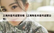 上海抖音代运营价格（上海知名抖音代运营公司）