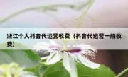 浙江个人抖音代运营收费（抖音代运营一般收费）