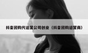 抖音团购代运营公司创业（抖音团购运营商）