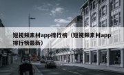 短视频素材app排行榜（短视频素材app排行榜最新）